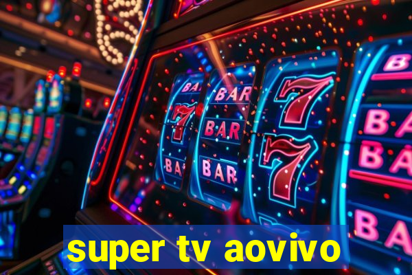 super tv aovivo